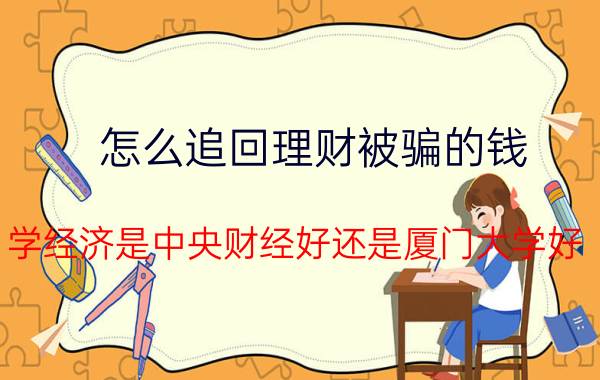 怎么追回理财被骗的钱 学经济是中央财经好还是厦门大学好？